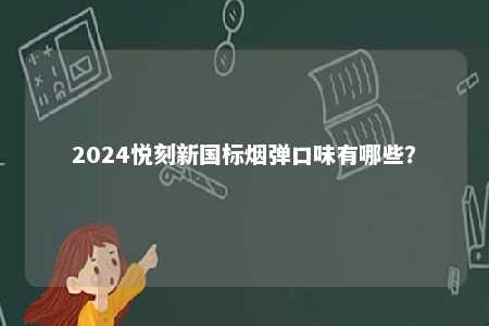 2024悦刻新国标烟弹口味有哪些	�？ 